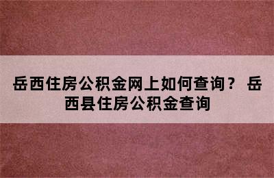 岳西住房公积金网上如何查询？ 岳西县住房公积金查询